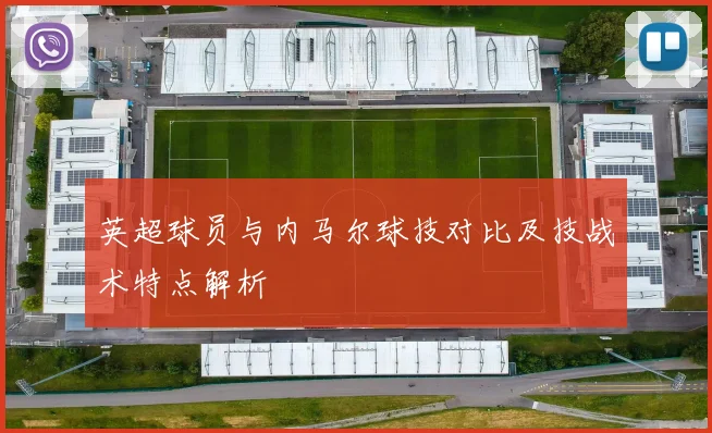 英超球员与内马尔球技对比及技战术特点解析