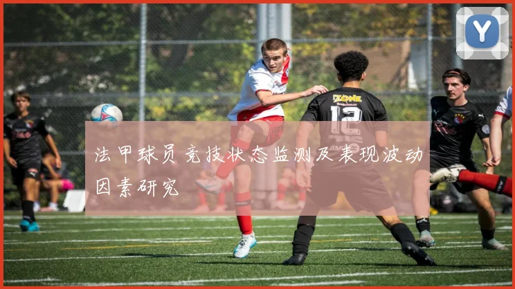 法甲球员竞技状态监测及表现波动因素研究